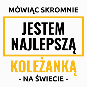 Mówiąc Skromnie Jestem Najlepszą Koleżanką Na Świecie - Poduszka Biała