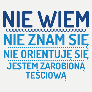 Nie Wiem Nie Znam Się Zarobioną Jestem Teściowa - Damska Koszulka Biała