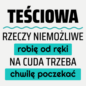 Teściowa - Rzeczy Niemożliwe Robię Od Ręki - Na Cuda Trzeba Chwilę Poczekać - Damska Koszulka Biała