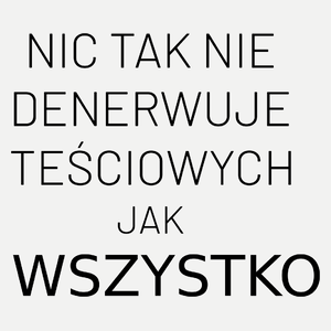 Nic Tak Nie Denerwuje Teściowych Jak Wszystko - Damska Koszulka Biała