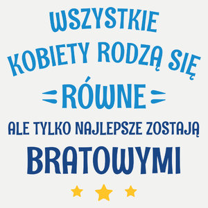 Tylko Najlepsze Zostają Bratowymi - Damska Koszulka Biała