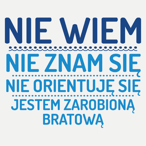 Nie Wiem Nie Znam Się Zarobioną Jestem Bratowa - Damska Koszulka Biała