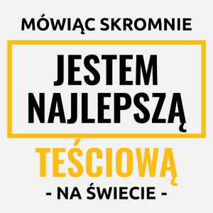 Mówiąc Skromnie Jestem Najlepszą Teściową Na Świecie - Damska Koszulka Biała