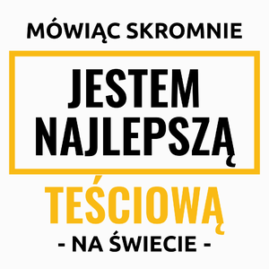 Mówiąc Skromnie Jestem Najlepszą Teściową Na Świecie - Poduszka Biała