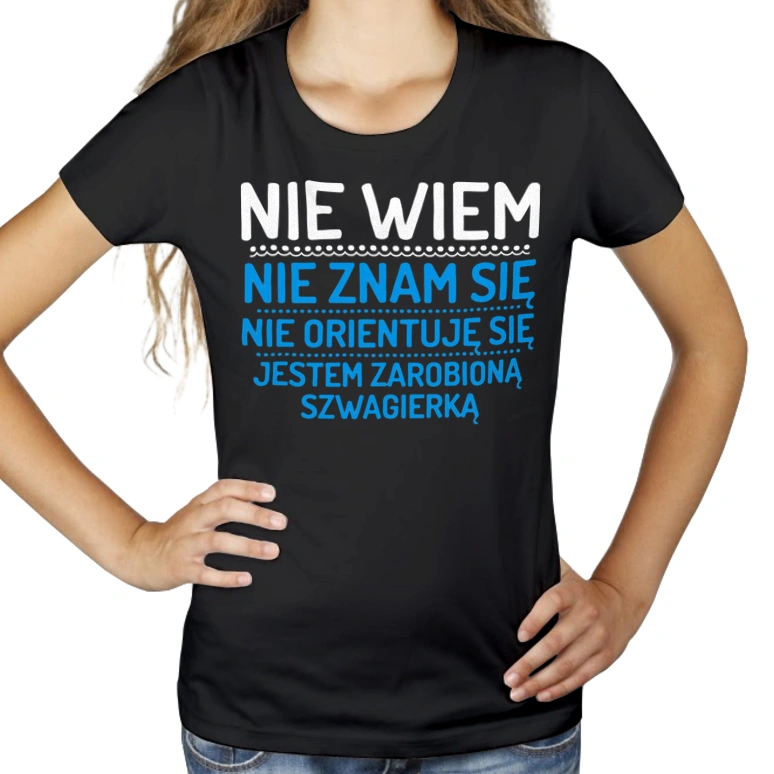 Nie Wiem Nie Znam Się Zarobioną Jestem Szwagierka - Damska Koszulka Czarna