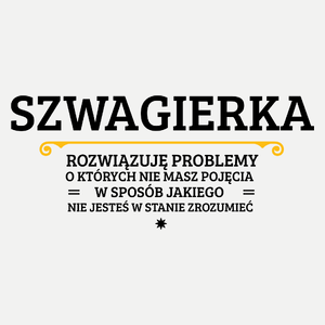 Szwagierka - Rozwiązuje Problemy O Których Nie Masz Pojęcia - Damska Koszulka Biała