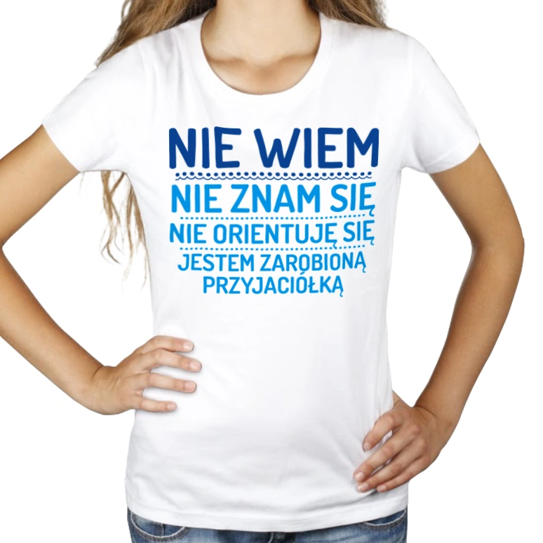 Nie Wiem Nie Znam Się Zarobioną Jestem Przyjaciółka - Damska Koszulka Biała