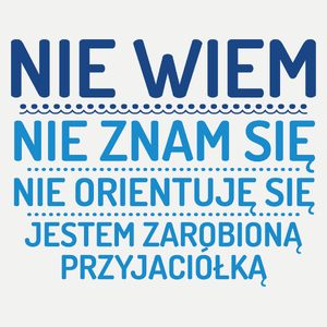 Nie Wiem Nie Znam Się Zarobioną Jestem Przyjaciółka - Damska Koszulka Biała