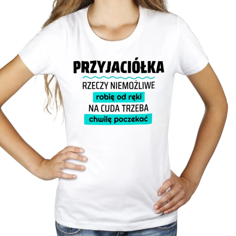 Przyjaciółka - Rzeczy Niemożliwe Robię Od Ręki - Na Cuda Trzeba Chwilę Poczekać - Damska Koszulka Biała