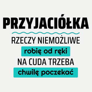 Przyjaciółka - Rzeczy Niemożliwe Robię Od Ręki - Na Cuda Trzeba Chwilę Poczekać - Damska Koszulka Biała