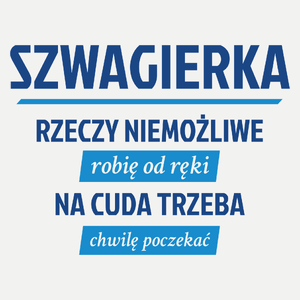 szwagierka - rzeczy niemożliwe robię od ręki - na cuda trzeba chwilę poczekać - Damska Koszulka Biała