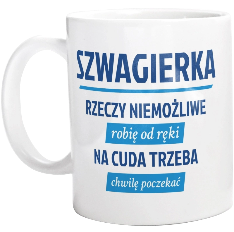 szwagierka - rzeczy niemożliwe robię od ręki - na cuda trzeba chwilę poczekać - Kubek Biały