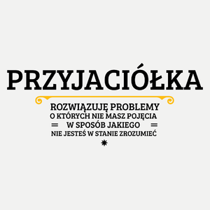 Przyjaciółka - Rozwiązuje Problemy O Których Nie Masz Pojęcia - Damska Koszulka Biała