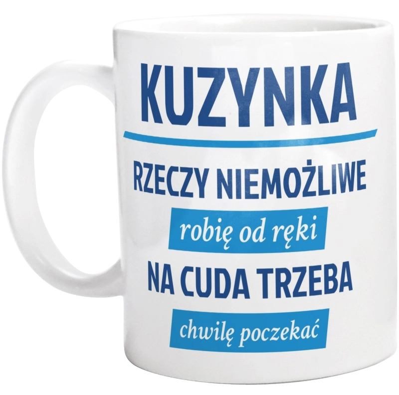 kuzynka - rzeczy niemożliwe robię od ręki - na cuda trzeba chwilę poczekać - Kubek Biały