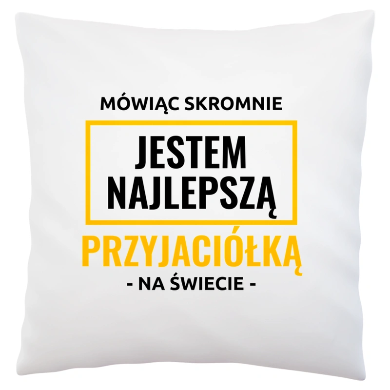 Mówiąc Skromnie Jestem Najlepszą Przyjaciółką Na Świecie - Poduszka Biała