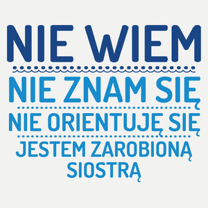 Nie Wiem Nie Znam Się Zarobioną Jestem Siostra - Damska Koszulka Biała