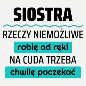 Siostra - Rzeczy Niemożliwe Robię Od Ręki - Na Cuda Trzeba Chwilę Poczekać - Damska Koszulka Biała