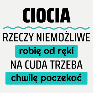 Ciocia - Rzeczy Niemożliwe Robię Od Ręki - Na Cuda Trzeba Chwilę Poczekać - Damska Koszulka Biała