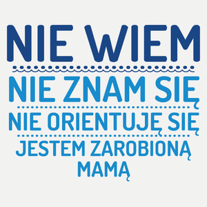 Nie Wiem Nie Znam Się Zarobioną Jestem Mama - Damska Koszulka Biała