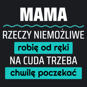 Mama - Rzeczy Niemożliwe Robię Od Ręki - Na Cuda Trzeba Chwilę Poczekać - Damska Koszulka Czarna