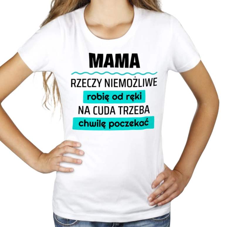 Mama - Rzeczy Niemożliwe Robię Od Ręki - Na Cuda Trzeba Chwilę Poczekać - Damska Koszulka Biała