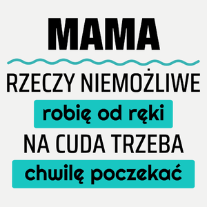 Mama - Rzeczy Niemożliwe Robię Od Ręki - Na Cuda Trzeba Chwilę Poczekać - Damska Koszulka Biała