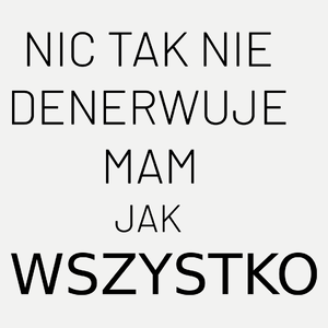 Nic Tak Nie Denerwuje Mam Jak Wszystko - Damska Koszulka Biała