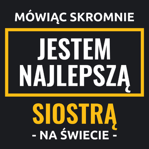 Mówiąc Skromnie Jestem Najlepszą Siostrą Na Świecie - Damska Koszulka Czarna