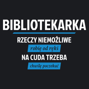 bibliotekarka - rzeczy niemożliwe robię od ręki - na cuda trzeba chwilę poczekać - Damska Koszulka Czarna