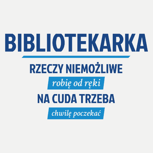 bibliotekarka - rzeczy niemożliwe robię od ręki - na cuda trzeba chwilę poczekać - Damska Koszulka Biała