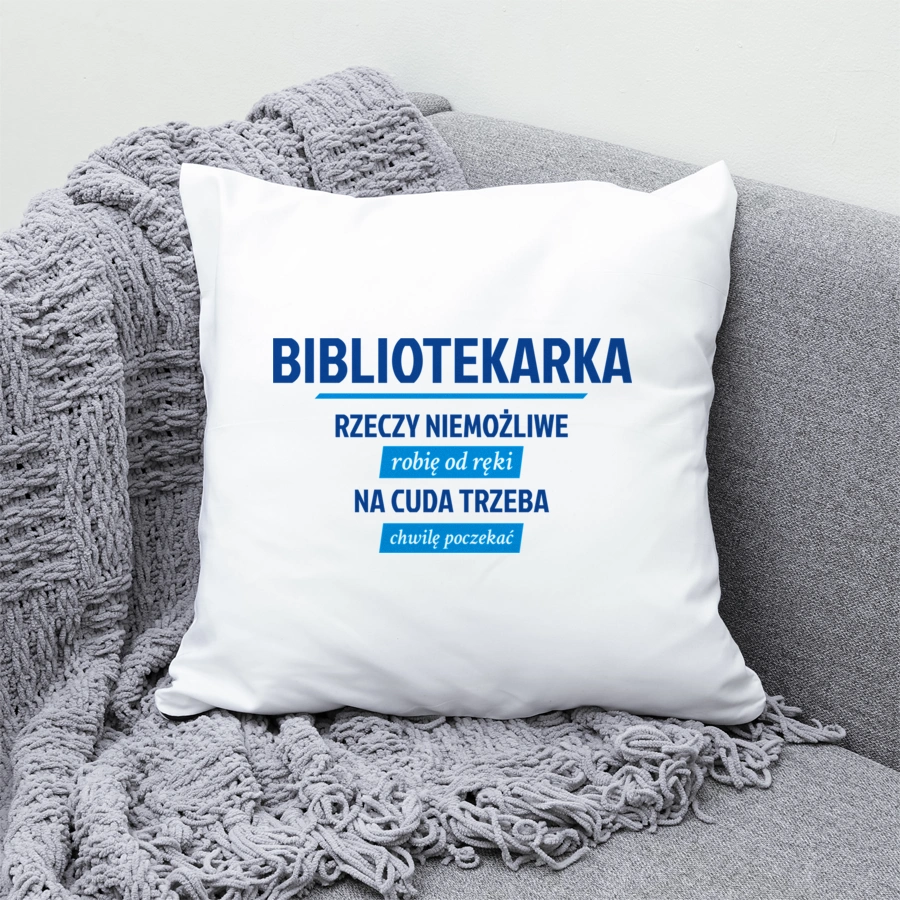 bibliotekarka - rzeczy niemożliwe robię od ręki - na cuda trzeba chwilę poczekać - Poduszka Biała