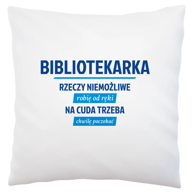 bibliotekarka - rzeczy niemożliwe robię od ręki - na cuda trzeba chwilę poczekać - Poduszka Biała