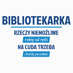 bibliotekarka - rzeczy niemożliwe robię od ręki - na cuda trzeba chwilę poczekać - Poduszka Biała