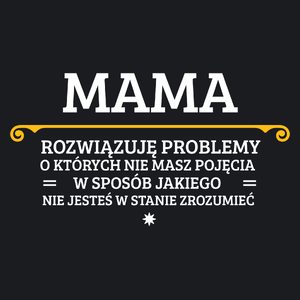 Mama - Rozwiązuje Problemy O Których Nie Masz Pojęcia - Damska Koszulka Czarna