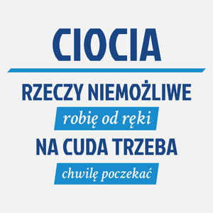 ciocia - rzeczy niemożliwe robię od ręki - na cuda trzeba chwilę poczekać - Damska Koszulka Biała