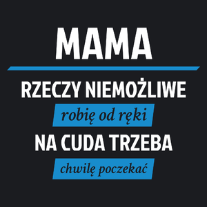 mama - rzeczy niemożliwe robię od ręki - na cuda trzeba chwilę poczekać - Damska Koszulka Czarna