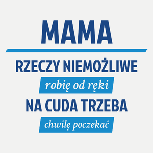 mama - rzeczy niemożliwe robię od ręki - na cuda trzeba chwilę poczekać - Damska Koszulka Biała