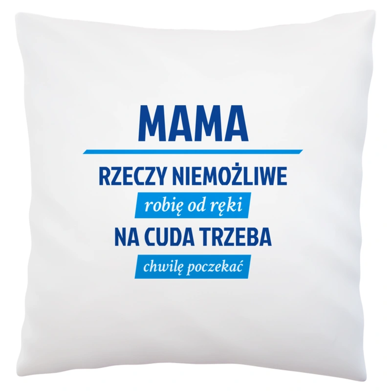 mama - rzeczy niemożliwe robię od ręki - na cuda trzeba chwilę poczekać - Poduszka Biała