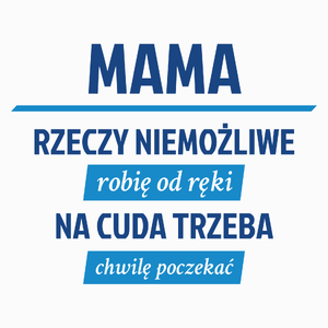 mama - rzeczy niemożliwe robię od ręki - na cuda trzeba chwilę poczekać - Poduszka Biała