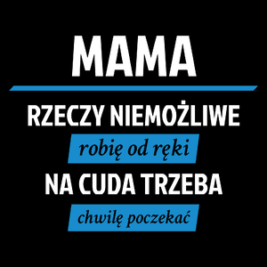 mama - rzeczy niemożliwe robię od ręki - na cuda trzeba chwilę poczekać - Torba Na Zakupy Czarna