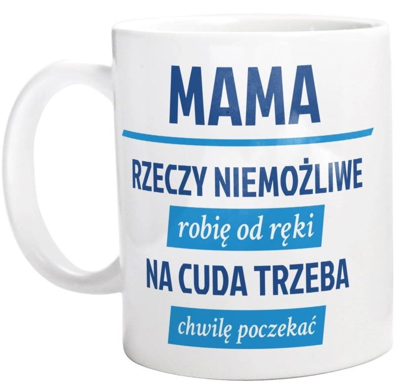 mama - rzeczy niemożliwe robię od ręki - na cuda trzeba chwilę poczekać - Kubek Biały