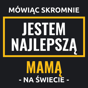 Mówiąc Skromnie Jestem Najlepszą Mamą Na Świecie - Damska Koszulka Czarna