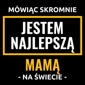 Mówiąc Skromnie Jestem Najlepszą Mamą Na Świecie - Torba Na Zakupy Czarna