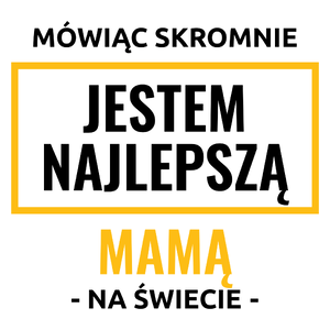 Mówiąc Skromnie Jestem Najlepszą Mamą Na Świecie - Kubek Biały