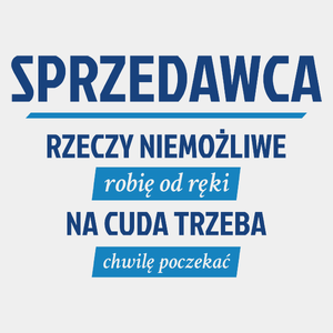 Sprzedawca - Rzeczy Niemożliwe Robię Od Ręki - Na Cuda Trzeba Chwilę Poczekać - Męska Koszulka Biała