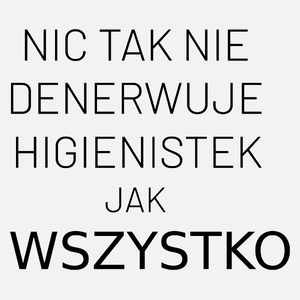 Nic Tak Nie Denerwuje Higienistek Jak Wszystko - Damska Koszulka Biała