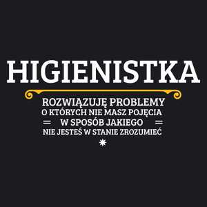 Higienistka - Rozwiązuje Problemy O Których Nie Masz Pojęcia - Damska Koszulka Czarna