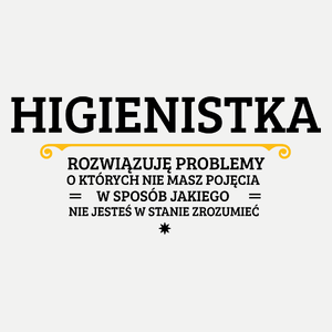 Higienistka - Rozwiązuje Problemy O Których Nie Masz Pojęcia - Damska Koszulka Biała