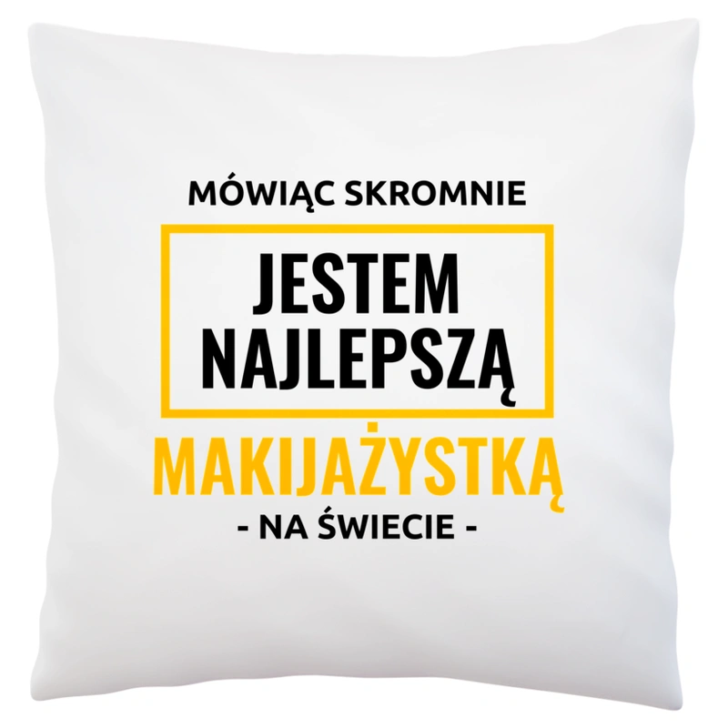 Mówiąc Skromnie Jestem Najlepszą Makijażystką Na Świecie - Poduszka Biała