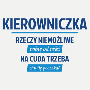 kierowniczka - rzeczy niemożliwe robię od ręki - na cuda trzeba chwilę poczekać - Damska Koszulka Biała